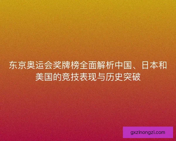 东京奥运会奖牌榜全面解析中国、日本和美国的竞技表现与历史突破