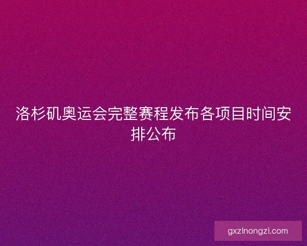 洛杉矶奥运会完整赛程发布各项目时间安排公布
