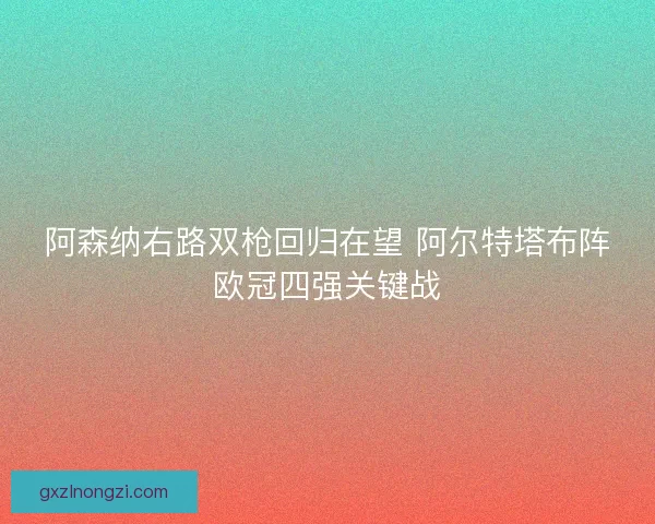 阿森纳右路双枪回归在望 阿尔特塔布阵欧冠四强关键战