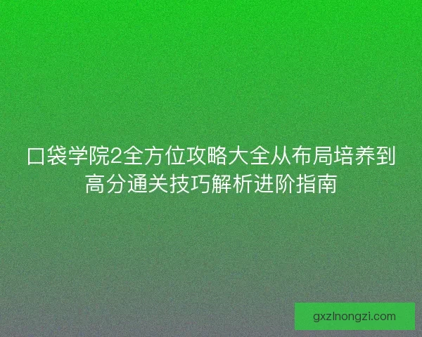 口袋学院2全方位攻略大全从布局培养到高分通关技巧解析进阶指南