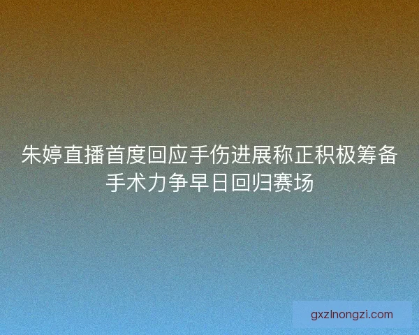 朱婷直播首度回应手伤进展称正积极筹备手术力争早日回归赛场