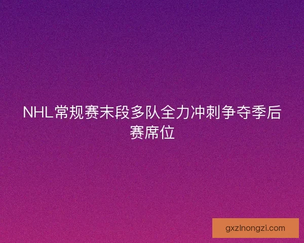NHL常规赛末段多队全力冲刺争夺季后赛席位