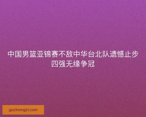中国男篮亚锦赛不敌中华台北队遗憾止步四强无缘争冠