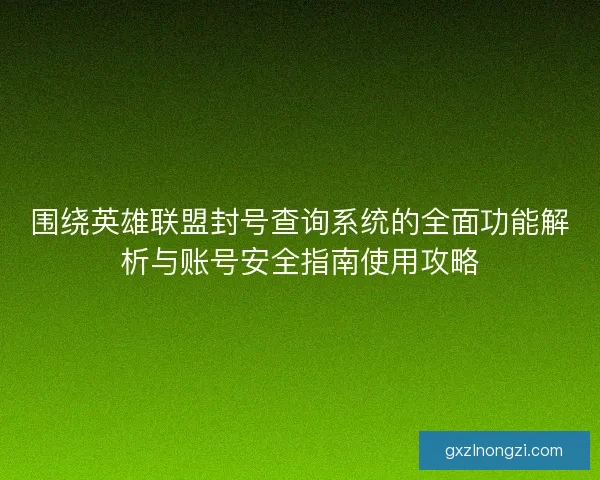 围绕英雄联盟封号查询系统的全面功能解析与账号安全指南使用攻略 围绕英雄联盟封号查询系统的全面功能解析与账号安全指南使用攻略